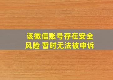 该微信账号存在安全风险 暂时无法被申诉